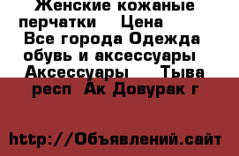 Женские кожаные перчатки. › Цена ­ 700 - Все города Одежда, обувь и аксессуары » Аксессуары   . Тыва респ.,Ак-Довурак г.